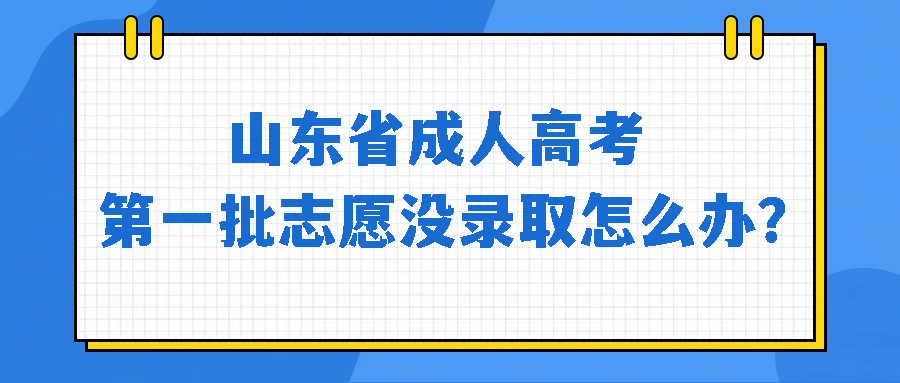 山东省成人高考第一批志愿没录取怎么办？(图1)