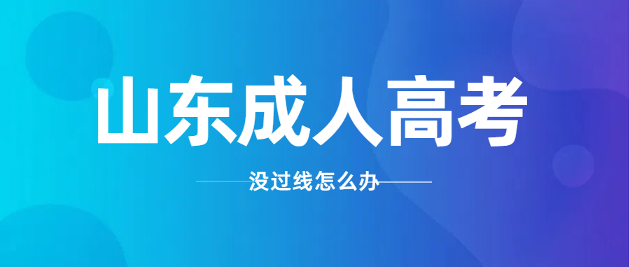 2024年山东成人高考没过最低录取分数线，补救办法来啦！(图1)