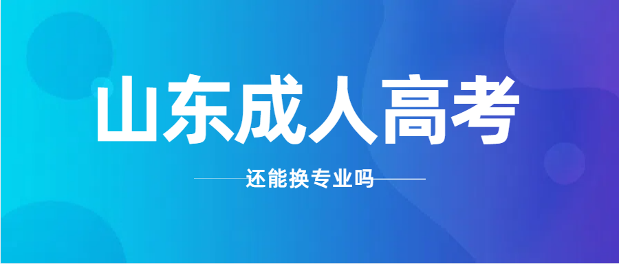 2024年山东成人高考考过之后，是否可以换专业！(图1)