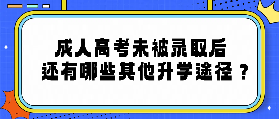 成人高考未被录取后，还有哪些其他升学途径？(图1)