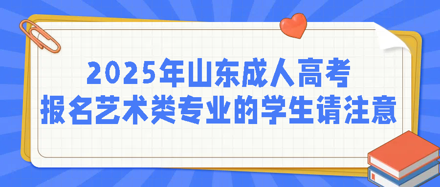 2025年山东成人高考报名艺术类专业的学生请注意(图1)