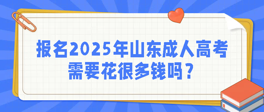 报名2025年山东成人高考需要花很多钱吗？(图1)