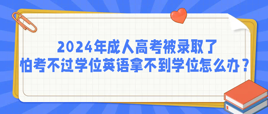 2024年成人高考被录取了，怕考不过学位英语拿不到学位怎么办？(图1)