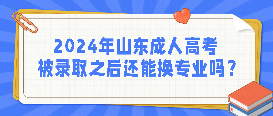 2024年山东成人高考被录取之后还能换专业吗？(图1)