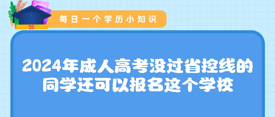 2024年成人高考没过省控线的同学还可以报名这个学校(图1)