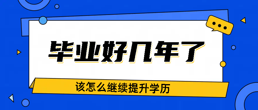 毕业好几年了，该怎么继续提升学历？