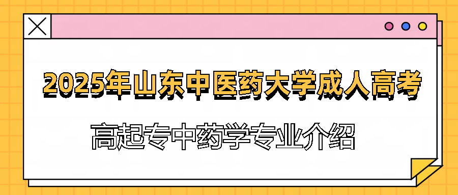 2025年山东中医药大学成人高考高起专中药学专业介绍(图1)