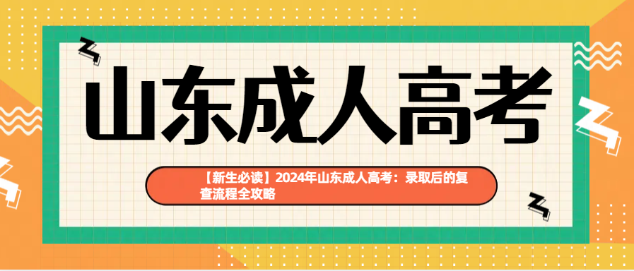 【新生必读】2024年山东成人高考：录取后的复查流程全攻略(图1)