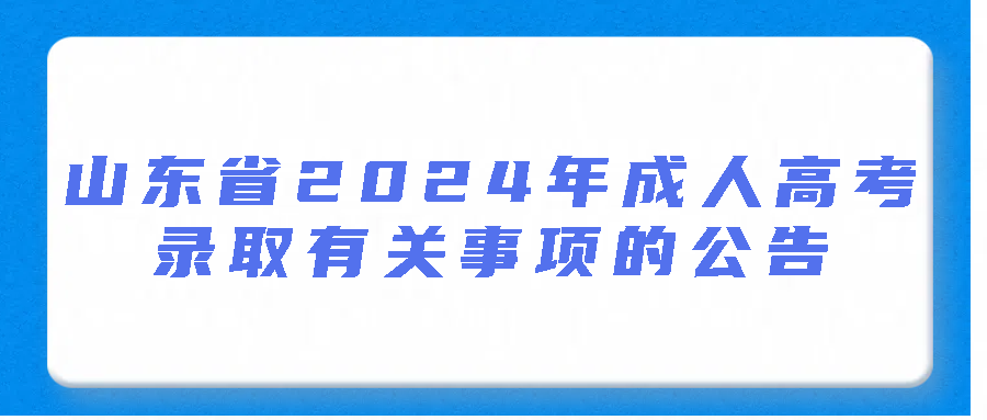 山东省2024年成人高考录取有关事项的公告