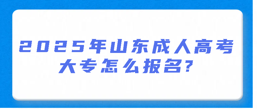 2025年山东成人高考大专学历怎么报名?(图1)