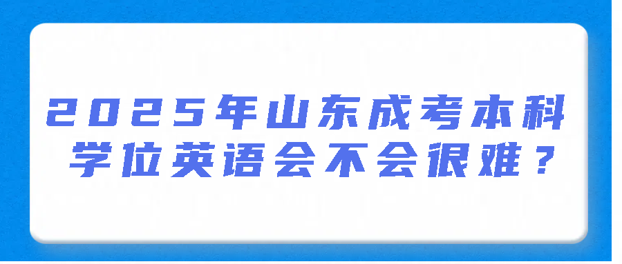 2025年山东成考本科学位英语会不会很难？(图1)