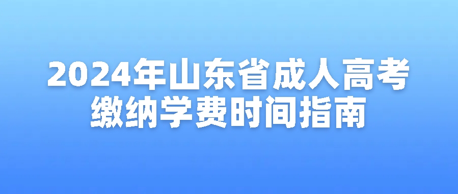 2024年山东省成人高考缴纳学费时间指南(图1)