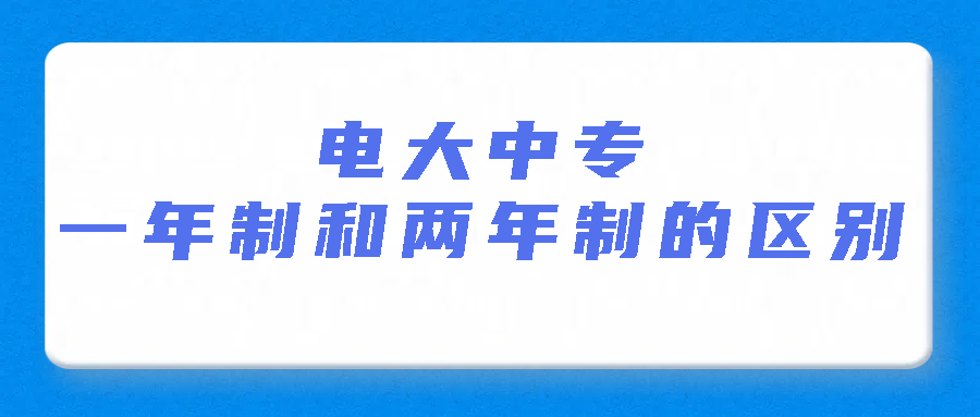 电大中专一年制和两年制的四大区别(图1)