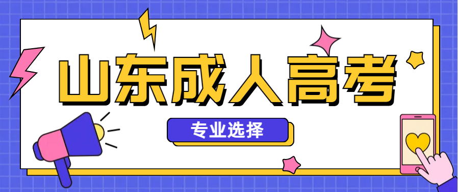 2025年山东成人高考选择哪些专业对就业有帮助？