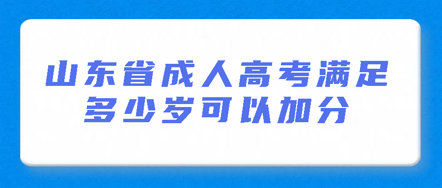 山东省成人高考满足多少岁可以加分？(图1)