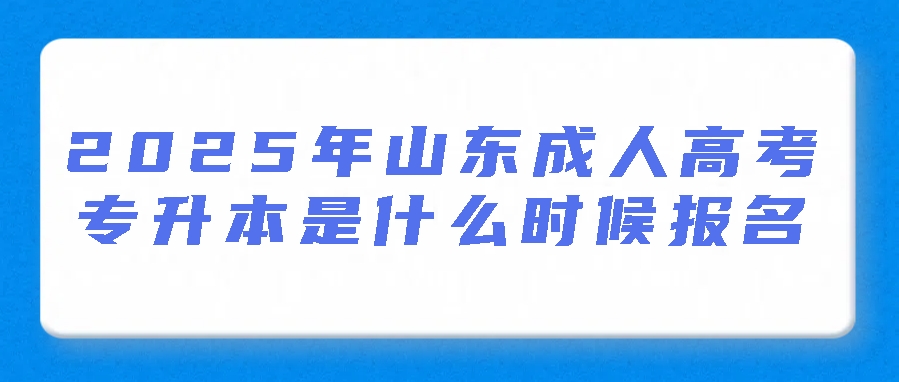  2025年山东成人高考专升本是什么时候报名(图1)