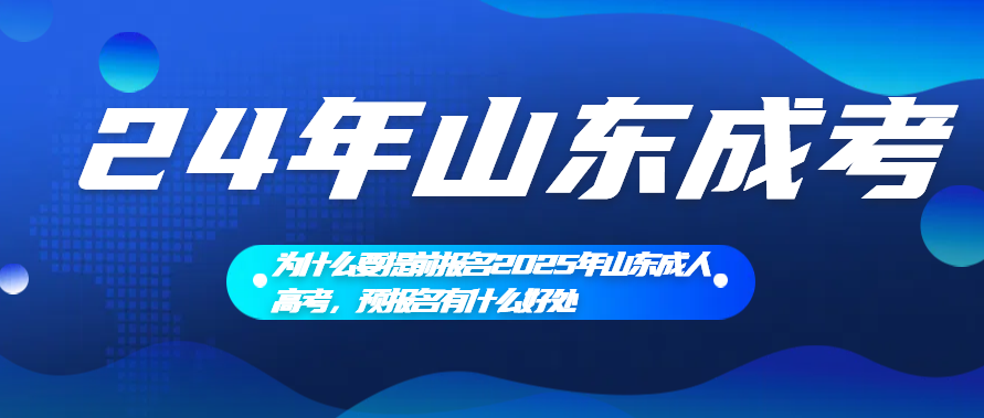 为什么要提前报名2025年山东成人高考，预报名有什么好处(图1)