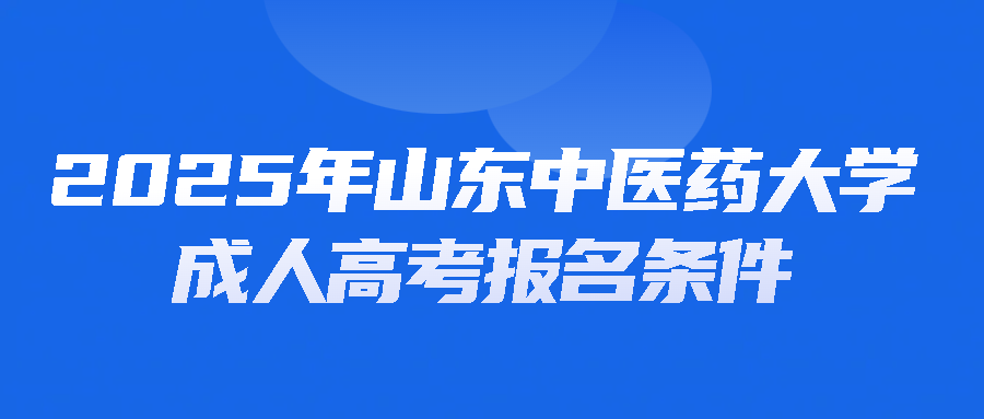 2025年山东中医药大学成人高考报名条件(图1)