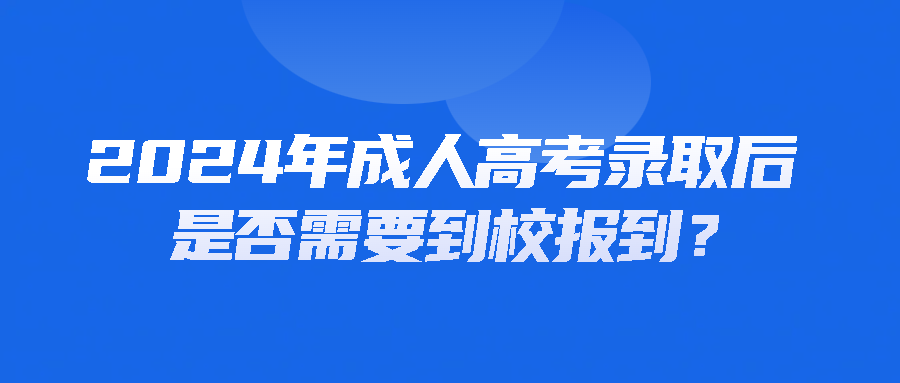 2024年成人高考录取后是否需要到校报到？(图1)