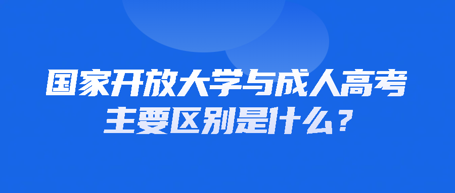 国家开放大学与成人高考的主要区别是什么？(图1)