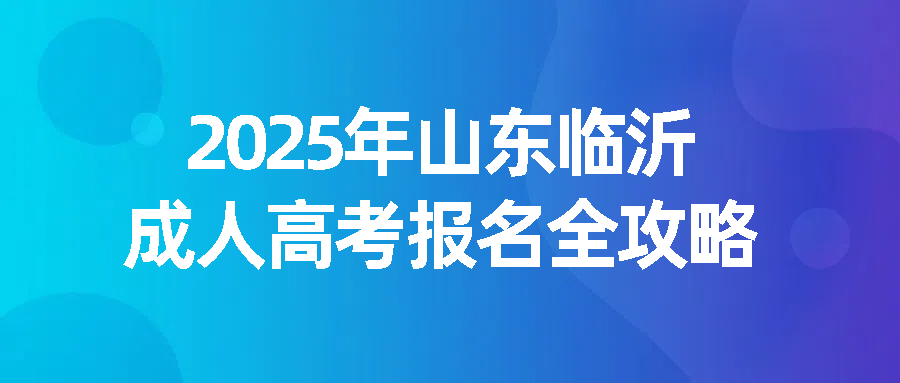 2025年山东临沂成人高考报名全攻略(图1)