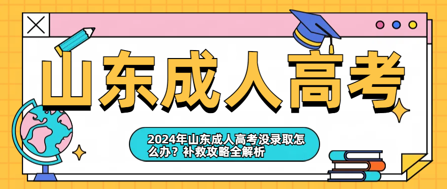 2024年山东成人高考没录取怎么办？补救攻略全解析(图1)