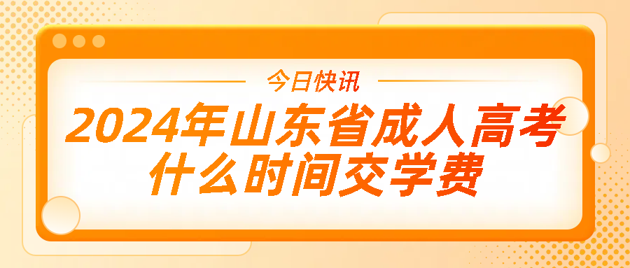 2024年山东省成人高考什么时间交学费(图1)