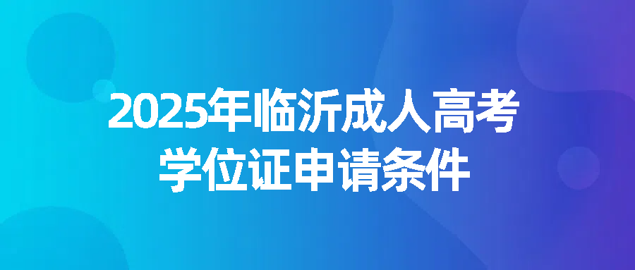 2025年临沂成人高考学位证申请条件(图1)