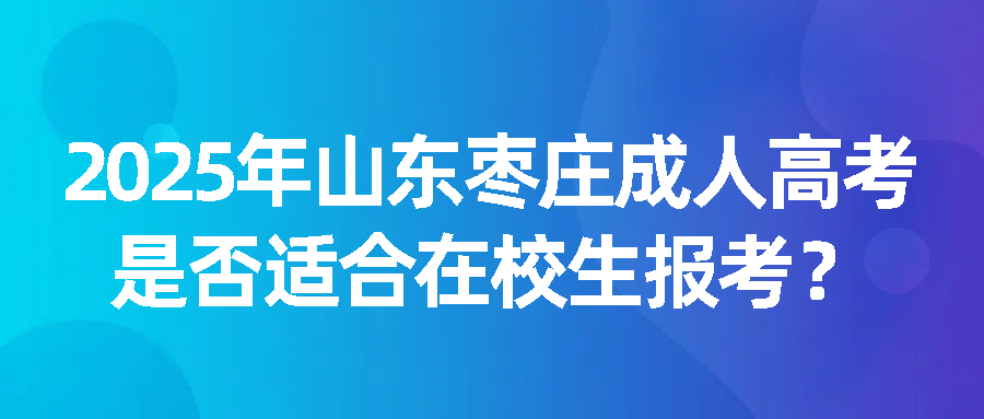 2025年山东枣庄成人高考是否适合在校生报考？(图1)