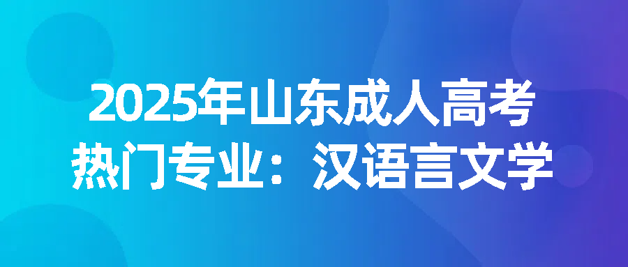 2025年山东成人高考热门专业：汉语言文学(图1)