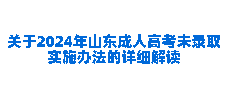 关于2024年山东成人高考未录取实施办法的详细解读(图1)