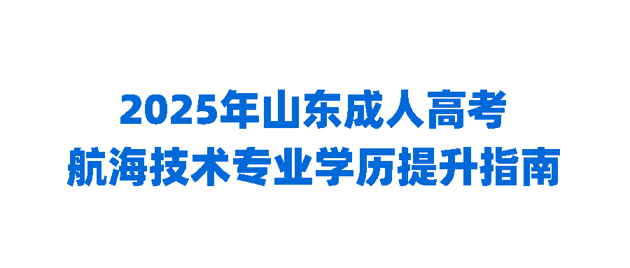 2025年山东成人高考航海技术专业学历提升指南(图1)