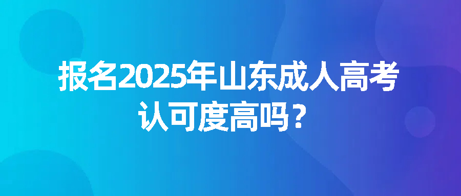 报名2025年山东成人高考认可度高吗？(图1)