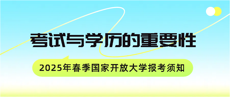 ​2025年春季国家开放大学报考须知：考试与学历的重要性(图1)