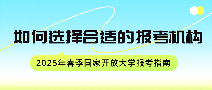 2025年春季国家开放大学报考指南：如何选择合适的报考机构(图1)