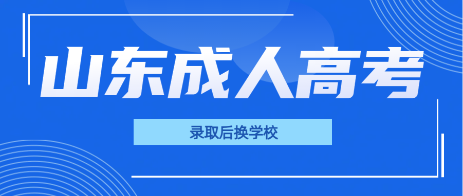 2024年山东成人高考录取后还能不能换学校(图1)