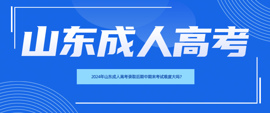 2024年山东成人高考录取后期中期末考试难度大吗？(图1)