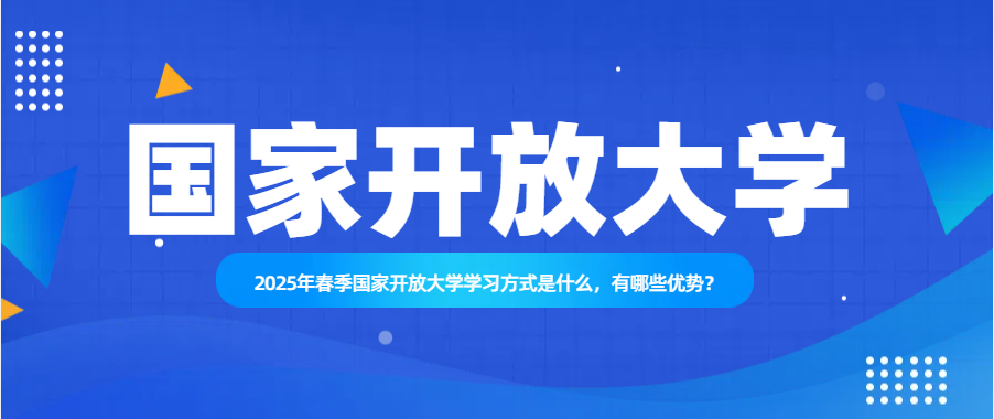 2025年春季国家开放大学学习方式是什么，有哪些优势？(图1)