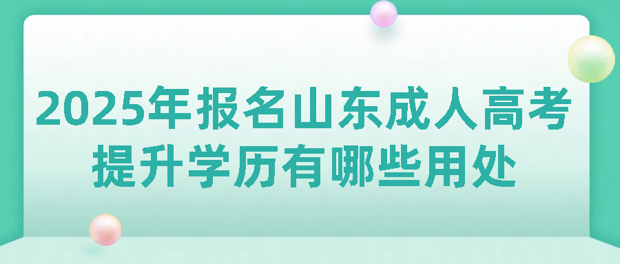 2025年报名山东成人高考提升学历有哪些用处？(图1)