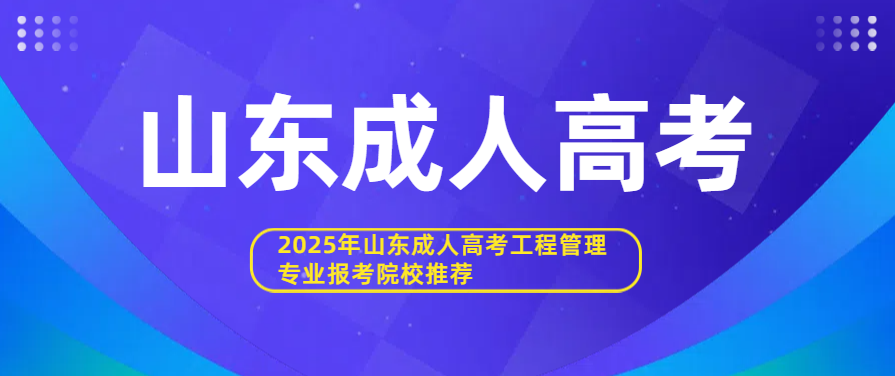 2025年山东成人高考工程管理专业报考院校推荐(图1)