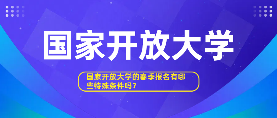 国家开放大学的春季报名有哪些特殊条件吗？(图1)