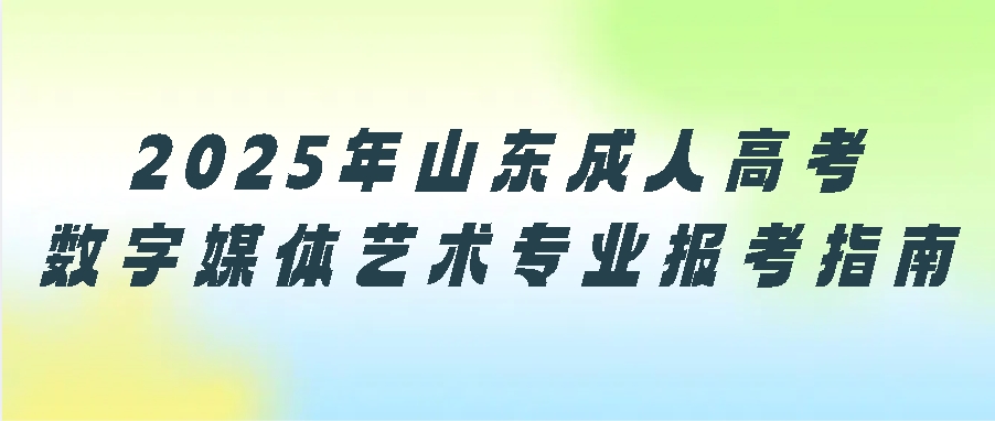 2025年山东成人高考数字媒体艺术专业报考指南(图1)