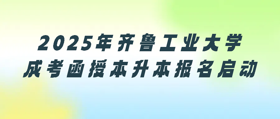 2025年齐鲁工业大学成考函授本升本报名启动(图1)