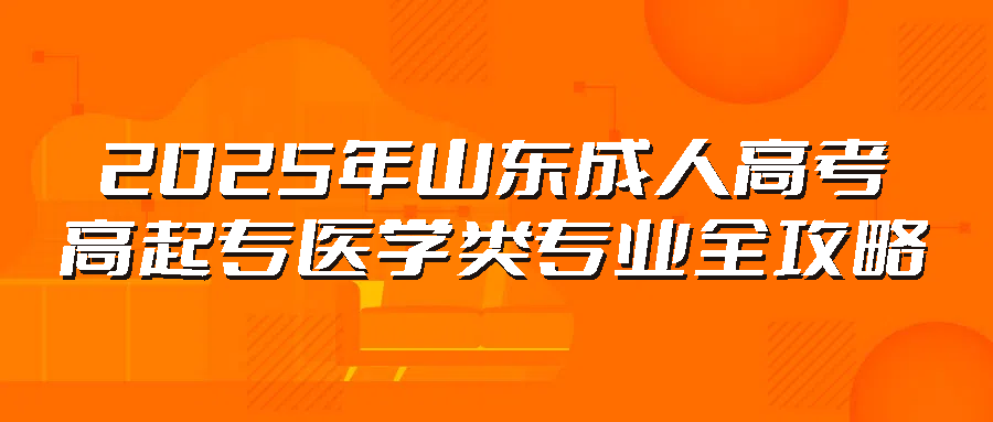 2025年山东成人高考高起专医学类专业全攻略