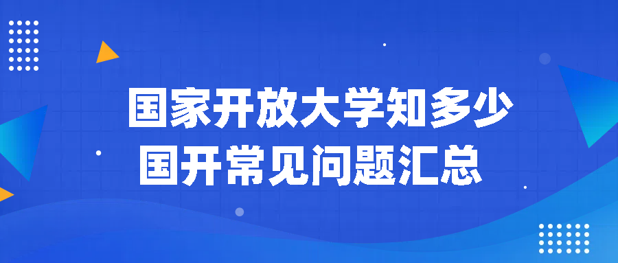 国家开放大学知多少？国开常见问题汇总！(图1)