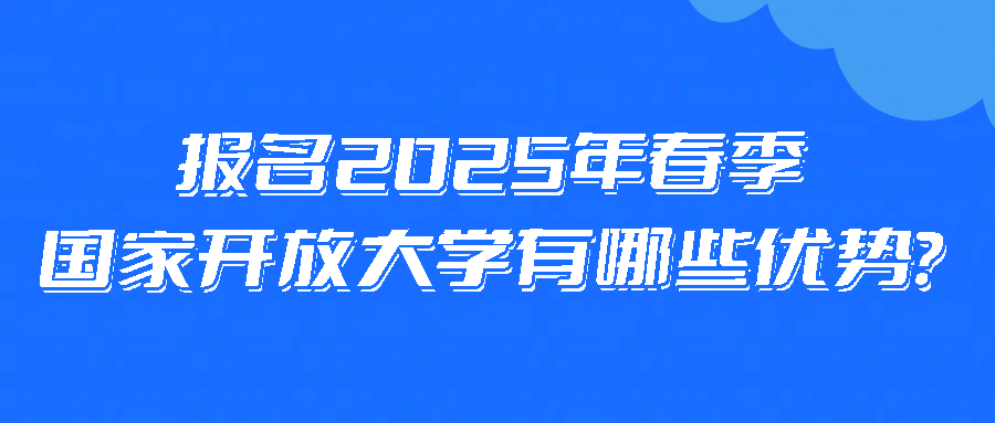 报名2025年春季国家开放大学有哪些优势？(图1)