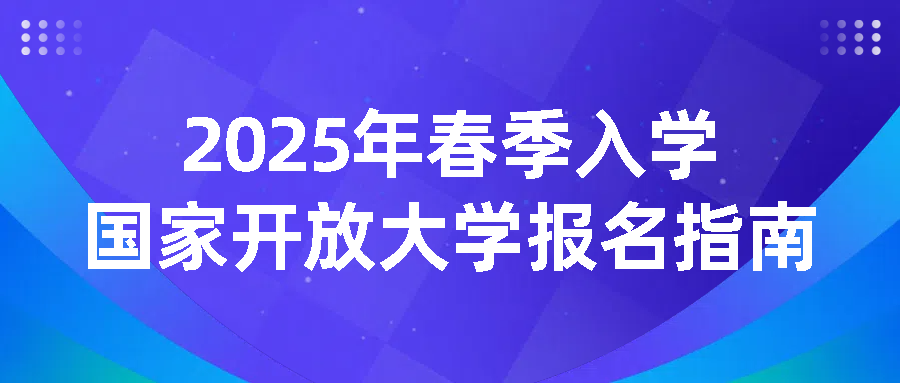 2025年春季入学国家开放大学报名指南(图1)