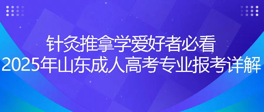 针灸推拿学爱好者必看：2025年山东成人高考专业报考详解(图1)