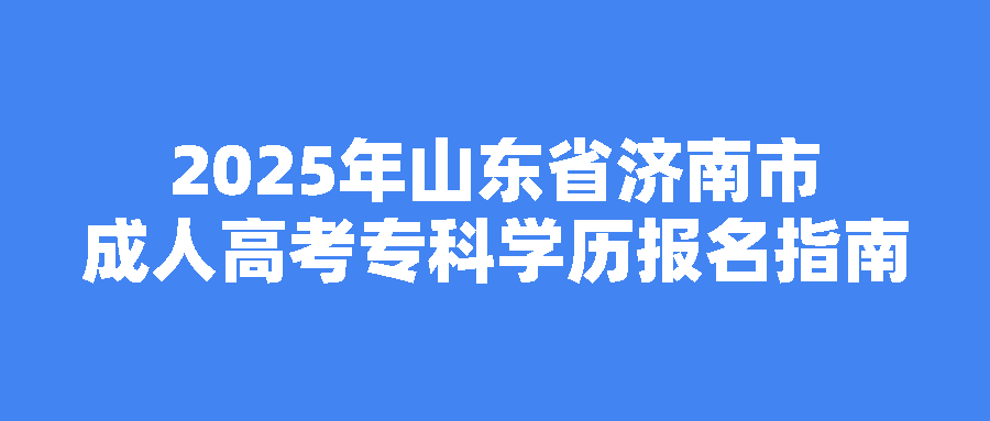 2025年山东省济南市成人高考专科学历报名指南(图1)