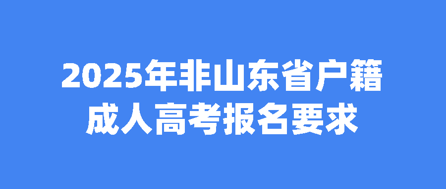 2025年非山东省户籍成人高考报名要求(图1)